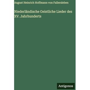 August Von Fallersleben Niederländische Geistliche Lieder des XV. Jahrhunderts August Von Fallersleben Niederländische Geistliche Lieder des XV. Jahrhunderts