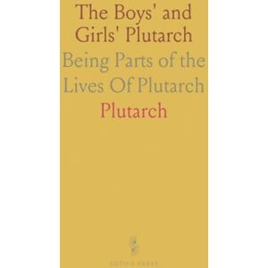 Plutarch, Plutarch The Boys' and Girls' Plutarch: Being Parts of the "Lives" Of Plutarch Plutarch, Plutarch The Boys' and Girls' Plutarch: Being Parts of the "Lives" Of Plutarch