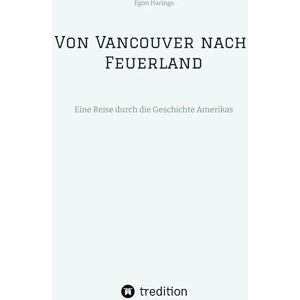 Harings, Egon Von Vancouver nach Feuerland, eine Reise von Vancouver nach Mexiko-Stadt, dann weiter nach Quito, Cusco, Santiago de Chile nach Punta Arenas: Eine Reise durch die Geschichte Amerikas Harings, Egon Von Vancouver nach Feuerland, eine Reise von Vancouver nach Mexiko-Stadt, dann weiter nach Quito, Cusco, Santiago de Chile nach Punta Arenas: Eine Reise durch die Geschichte Amerikas