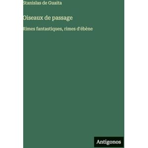 Guaita, Stanislas de Oiseaux de passage: Rimes fantastiques, rimes d'ébène Guaita, Stanislas de Oiseaux de passage: Rimes fantastiques, rimes d'ébène