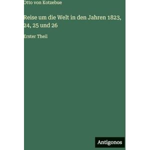 Kotzebue, Otto Von Reise um die Welt in den Jahren 1823, 24, 25 und 26: Erster Theil Kotzebue, Otto Von Reise um die Welt in den Jahren 1823, 24, 25 und 26: Erster Theil