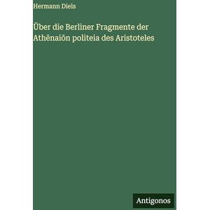 Diels, Hermann Über die Berliner Fragmente der Athēnaiōn politeia des Aristoteles Diels, Hermann Über die Berliner Fragmente der Athēnaiōn politeia des Aristoteles