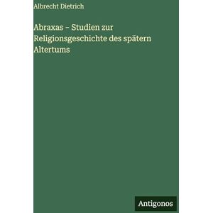 Dietrich, Albrecht Abraxas Studien zur Religionsgeschichte des spätern Altertums Dietrich, Albrecht Abraxas Studien zur Religionsgeschichte des spätern Altertums
