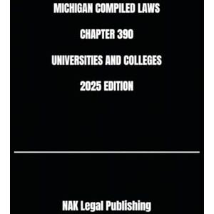 Legal Publishing, NAK MICHIGAN COMPILED LAWS CHAPTER 390 UNIVERSITIES AND COLLEGES 2025 EDITION Legal Publishing, NAK MICHIGAN COMPILED LAWS CHAPTER 390 UNIVERSITIES AND COLLEGES 2025 EDITION