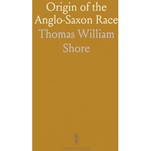 Thomas William, Shore Origin of the Anglo-Saxon Race: A Study of the Settlement of England and the Tribal Origin of the Old English People Thomas William, Shore Origin of the Anglo-Saxon Race: A Study of the Settlement of England and the Tribal Origin of the Old English People
