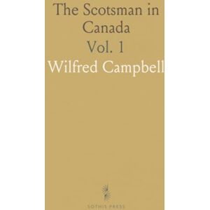 Wilfred, Campbell The Scotsman in Canada: Eastern Canada, Including Nova Scotia, Prince Edward Island, New Brunswick, Quebec and Ontario Wilfred, Campbell The Scotsman in Canada: Eastern Canada, Including Nova Scotia, Prince Edward Island, New Brunswick, Quebec and Ontario