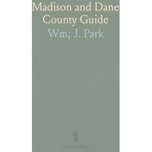 Wm; J., Park Madison and Dane County Guide: Historical and Scenic Sites of Dane County, Including Early Settler-Indian Relations Wm; J., Park Madison and Dane County Guide: Historical and Scenic Sites of Dane County, Including Early Settler-Indian Relations