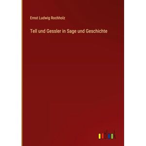Rochholz, Ernst Ludwig Tell und Gessler in Sage und Geschichte Rochholz, Ernst Ludwig Tell und Gessler in Sage und Geschichte