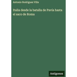 Villa, Antonio Rodríguez Italia desde la batalla de Pavía hasta el saco de Roma Villa, Antonio Rodríguez Italia desde la batalla de Pavía hasta el saco de Roma