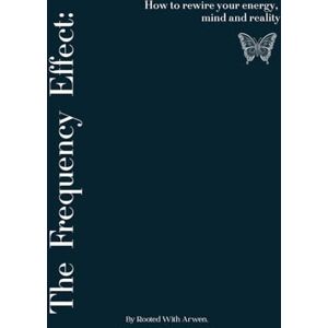 Arwen, Rooted With The Frequency Effect: How to rewire your energy, mind and reality Arwen, Rooted With The Frequency Effect: How to rewire your energy, mind and reality