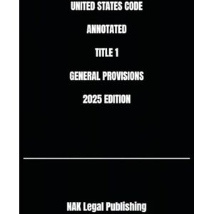 Legal Publishing, NAK UNITED STATES CODE ANNOTATED TITLE 1 GENERAL PROVISIONS 2025 EDITION Legal Publishing, NAK UNITED STATES CODE ANNOTATED TITLE 1 GENERAL PROVISIONS 2025 EDITION