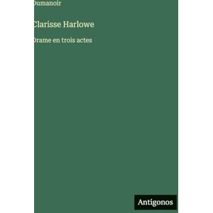 Dumanoir Clarisse Harlowe: Drame en trois actes Dumanoir Clarisse Harlowe: Drame en trois actes