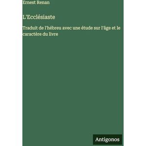 Renan, Ernest L'Ecclésiaste: Traduit de l'hébreu avec une étude sur l'âge et le caractère du livre Renan, Ernest L'Ecclésiaste: Traduit de l'hébreu avec une étude sur l'âge et le caractère du livre
