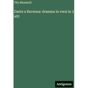 Mammoli, Tito Dante a Ravenna: dramma in versi in 3 atti Mammoli, Tito Dante a Ravenna: dramma in versi in 3 atti