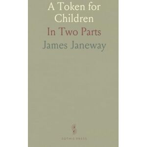 James, Janeway A Token for Children: In Two Parts James, Janeway A Token for Children: In Two Parts