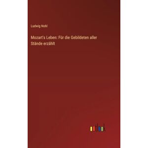 Nohl, Ludwig Mozart's Leben: Für die Gebildeten aller Stände erzählt Nohl, Ludwig Mozart's Leben: Für die Gebildeten aller Stände erzählt