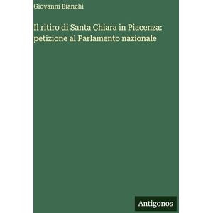 Bianchi, Giovanni Il ritiro di Santa Chiara in Piacenza: petizione al Parlamento nazionale Bianchi, Giovanni Il ritiro di Santa Chiara in Piacenza: petizione al Parlamento nazionale