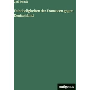 Strack, Carl Feindseligkeiten der Franzosen gegen Deutschland Strack, Carl Feindseligkeiten der Franzosen gegen Deutschland