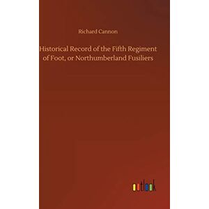Cannon, Richard Historical Record of the Fifth Regiment of Foot, or Northumberland Fusiliers Cannon, Richard Historical Record of the Fifth Regiment of Foot, or Northumberland Fusiliers