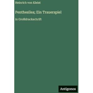 Kleist, Heinrich Von Penthesilea; Ein Trauerspiel: in Großdruckschrift Kleist, Heinrich Von Penthesilea; Ein Trauerspiel: in Großdruckschrift