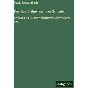 Weissenbach, Placid Das Eisenbahnwesen der Schweiz: Zweiter Teil: Die schweizerischen Eisenbahnen 1911 Weissenbach, Placid Das Eisenbahnwesen der Schweiz: Zweiter Teil: Die schweizerischen Eisenbahnen 1911