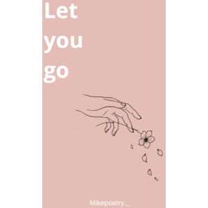 Mikepoetry Let you go: A Journey of Suffering, Healing, and Letting Go Mikepoetry Let you go: A Journey of Suffering, Healing, and Letting Go