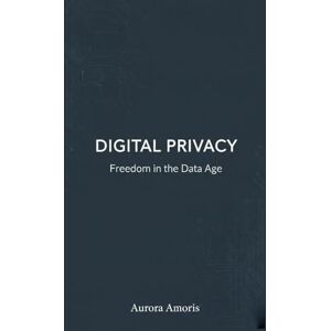Amoris, Aurora Digital Privacy: Freedom in the Data Age (The Future of Society and Sociotechnology) Amoris, Aurora Digital Privacy: Freedom in the Data Age (The Future of Society and Sociotechnology)