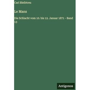 Bleibtreu, Carl Le Mans: Die Schlacht vom 10. bis 12. Januar 1871 Band 13 Bleibtreu, Carl Le Mans: Die Schlacht vom 10. bis 12. Januar 1871 Band 13