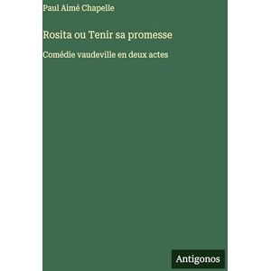 Chapelle, Paul Aimé Rosita ou Tenir sa promesse: Comédie vaudeville en deux actes Chapelle, Paul Aimé Rosita ou Tenir sa promesse: Comédie vaudeville en deux actes
