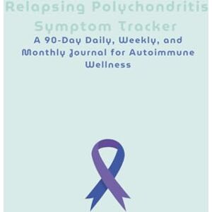 Goodwin, Jewel Relapsing Polychondritis Symptom Tracker: A 90-Day Daily, Weekly, and Monthly Journal for Autoimmune Wellness Goodwin, Jewel Relapsing Polychondritis Symptom Tracker: A 90-Day Daily, Weekly, and Monthly Journal for Autoimmune Wellness
