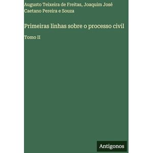 Freitas, Augusto Teixeira de Primeiras linhas sobre o processo civil: Tomo II Freitas, Augusto Teixeira de Primeiras linhas sobre o processo civil: Tomo II
