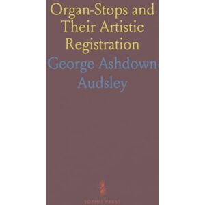 George Ashdown, Audsley Organ-Stops and Their Artistic Registration: Names, Forms, Construction, Tonalities, and Offices in Scientific Combination George Ashdown, Audsley Organ-Stops and Their Artistic Registration: Names, Forms, Construction, Tonalities, and Offices in Scientific Combination