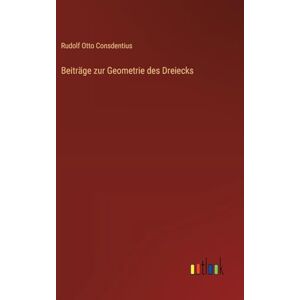 Consdentius, Rudolf Otto Beiträge zur Geometrie des Dreiecks Consdentius, Rudolf Otto Beiträge zur Geometrie des Dreiecks