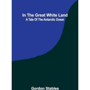 Stables, Gordon The Little Glass Man, and Other Stories (Edition1): A Tale Of The Antarctic Ocean Stables, Gordon The Little Glass Man, and Other Stories (Edition1): A Tale Of The Antarctic Ocean