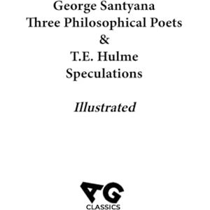 Santyana, George George Santyana's Three Philosophical Poets & T.E. Hulme's Speculations: Illustrated Santyana, George George Santyana's Three Philosophical Poets & T.E. Hulme's Speculations: Illustrated