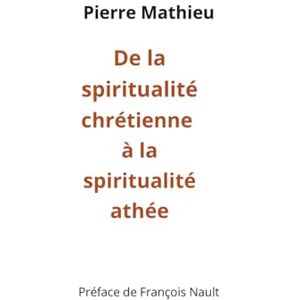 Mathieu, Pierre De la spiritualité chrétienne à la spiritualité athée: Essai autobiographique Mathieu, Pierre De la spiritualité chrétienne à la spiritualité athée: Essai autobiographique