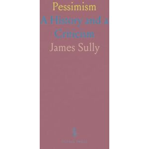 James, Sully Pessimism: A History and a Criticism James, Sully Pessimism: A History and a Criticism