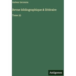 Auteur Inconnu Revue bibliographique & littéraire: Tome 25 Auteur Inconnu Revue bibliographique & littéraire: Tome 25