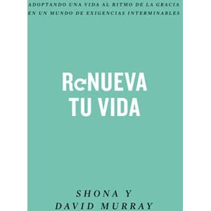 Murray, Shona Renueva tu vida: Adoptando una vida al ritmo de la gracia en un mundo de exigencias interminables Murray, Shona Renueva tu vida: Adoptando una vida al ritmo de la gracia en un mundo de exigencias interminables