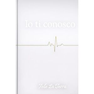 la terra, iole IO TI CONOSCO: Le ferite che non dici, le rinascite che nessuno vede, la vita che hai scelto nonostante tutto la terra, iole IO TI CONOSCO: Le ferite che non dici, le rinascite che nessuno vede, la vita che hai scelto nonostante tutto