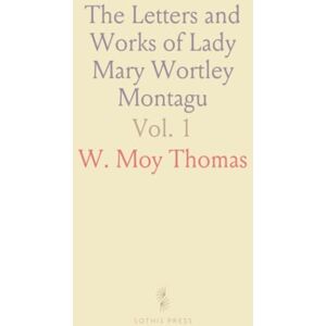 W. Moy, Thomas The Letters and Works of Lady Mary Wortley Montagu W. Moy, Thomas The Letters and Works of Lady Mary Wortley Montagu