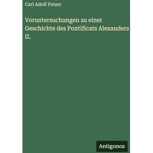 Fetzer, Carl Adolf Voruntersuchungen zu einer Geschichte des Pontificats Alexanders II. Fetzer, Carl Adolf Voruntersuchungen zu einer Geschichte des Pontificats Alexanders II.
