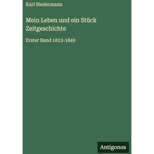 Biedermann, Karl Mein Leben und ein Stück Zeitgeschichte: Erster Band 1812-1849 Biedermann, Karl Mein Leben und ein Stück Zeitgeschichte: Erster Band 1812-1849
