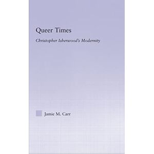 Carr, Jamie M. Queer Times: Christopher Isherwood's modernity Carr, Jamie M. Queer Times: Christopher Isherwood's modernity