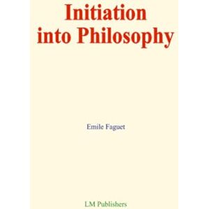Faguet, Emile Initiation into Philosophy Faguet, Emile Initiation into Philosophy