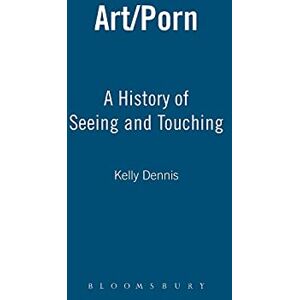 Dennis, Kelly Art/Porn: A History of Seeing and Touching Dennis, Kelly Art/Porn: A History of Seeing and Touching