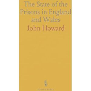 John, Howard The State of the Prisons in England and Wales: With Preliminary Observations, and an Account of Some Foreign Prisons John, Howard The State of the Prisons in England and Wales: With Preliminary Observations, and an Account of Some Foreign Prisons