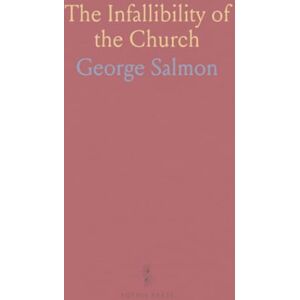 George, Salmon The Infallibility of the Church: A Course of Lectures Delivered in the Divinity School of the University of Dublin George, Salmon The Infallibility of the Church: A Course of Lectures Delivered in the Divinity School of the University of Dublin
