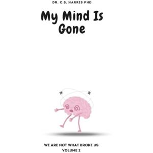 Harris PhD, Dr. C.S. My Mind Is Gone (We are Not What Broke Us) Harris PhD, Dr. C.S. My Mind Is Gone (We are Not What Broke Us)