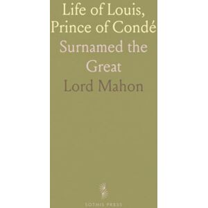 Lord, Mahon Life of Louis, Prince of Condé: Surnamed the Great Lord, Mahon Life of Louis, Prince of Condé: Surnamed the Great